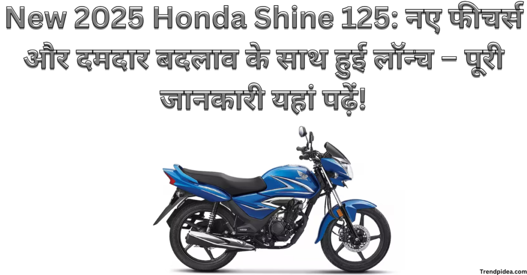 New 2025 Honda Shine 125: नए फीचर्स और दमदार बदलाव के साथ हुई लॉन्च – पूरी जानकारी यहां पढ़ें!