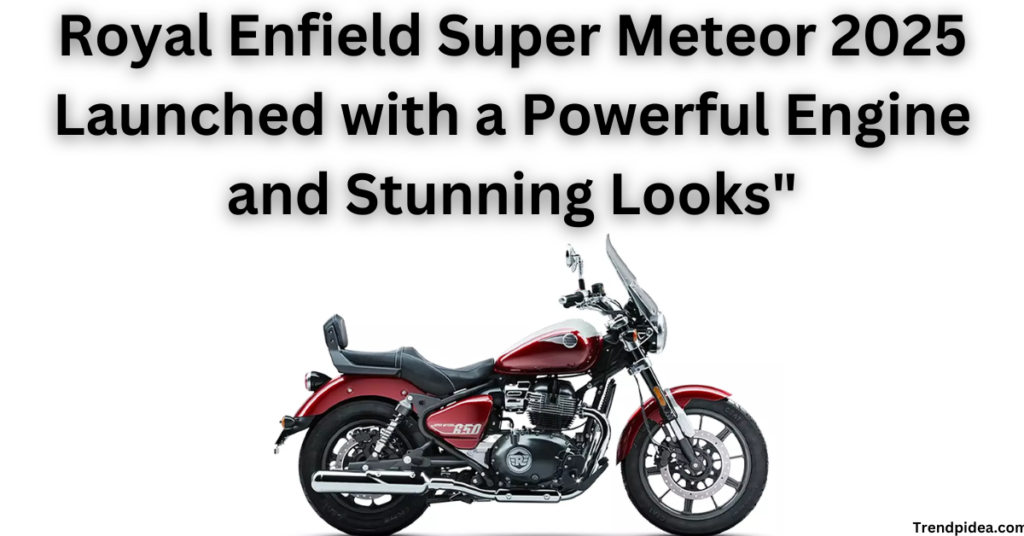 Royal Enfield Super Meteor 2025 Launched with a Powerful Engine and Stunning Looks"