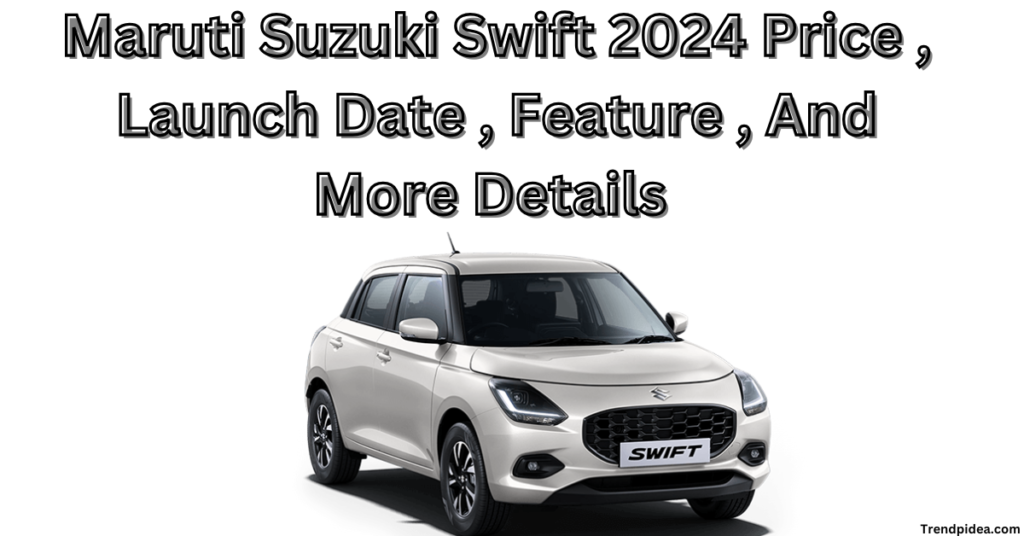 Maruti Suzuki Swift 2024 Price , Launch Date , Feature , And More Details